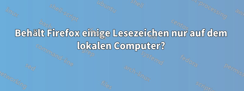 Behält Firefox einige Lesezeichen nur auf dem lokalen Computer?