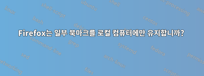Firefox는 일부 북마크를 로컬 컴퓨터에만 유지합니까?