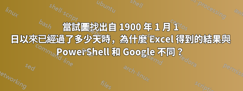 當試圖找出自 1900 年 1 月 1 日以來已經過了多少天時，為什麼 Excel 得到的結果與 PowerShell 和 Google 不同？