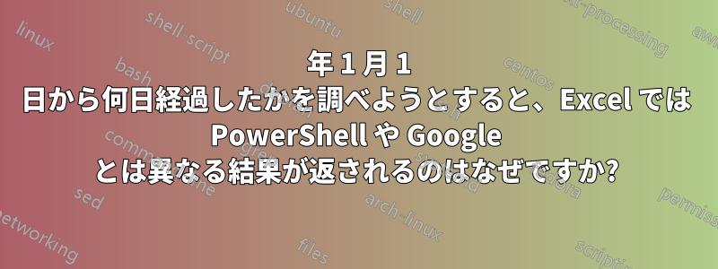 1900 年 1 月 1 日から何日経過したかを調べようとすると、Excel では PowerShell や Google とは異なる結果が返されるのはなぜですか?