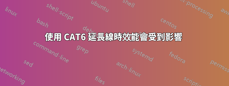 使用 CAT6 延長線時效能會受到影響