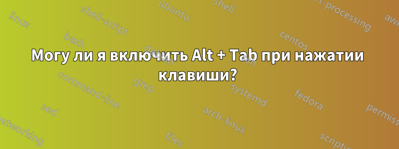 Могу ли я включить Alt + Tab при нажатии клавиши?