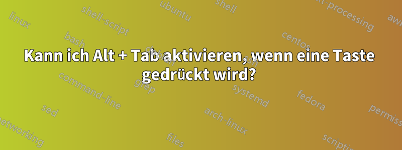 Kann ich Alt + Tab aktivieren, wenn eine Taste gedrückt wird?