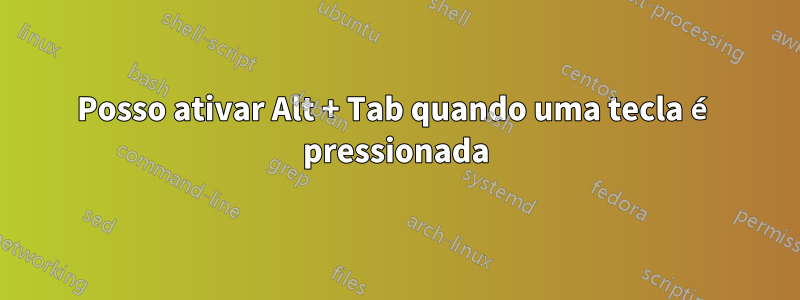 Posso ativar Alt + Tab quando uma tecla é pressionada