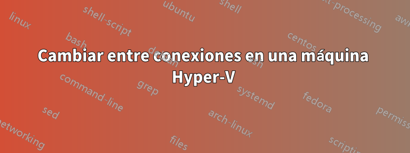 Cambiar entre conexiones en una máquina Hyper-V