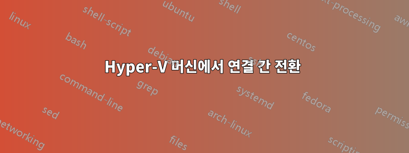 Hyper-V 머신에서 연결 간 전환