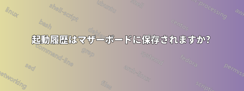 起動履歴はマザーボードに保存されますか?
