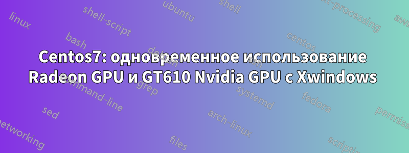 Centos7: одновременное использование Radeon GPU и GT610 Nvidia GPU с Xwindows