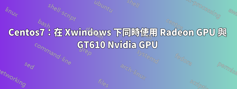 Centos7：在 Xwindows 下同時使用 Radeon GPU 與 GT610 Nvidia GPU