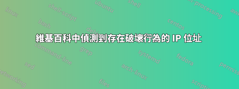 維基百科中偵測到存在破壞行為的 IP 位址