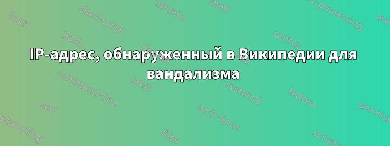 IP-адрес, обнаруженный в Википедии для вандализма