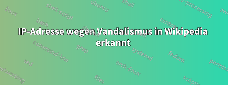 IP-Adresse wegen Vandalismus in Wikipedia erkannt