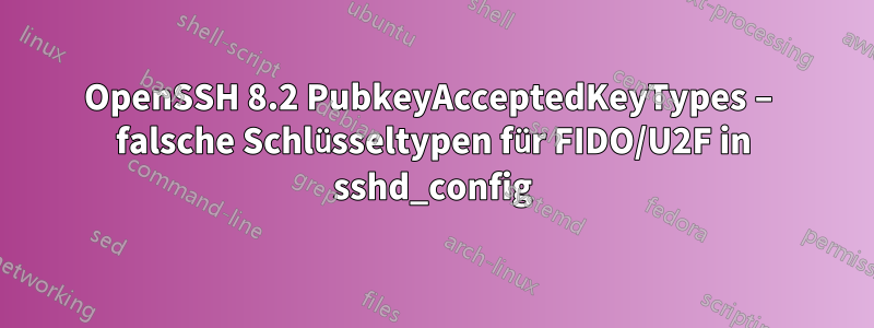 OpenSSH 8.2 PubkeyAcceptedKeyTypes – falsche Schlüsseltypen für FIDO/U2F in sshd_config