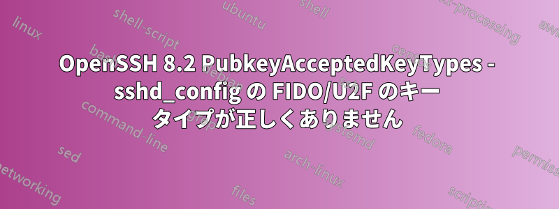 OpenSSH 8.2 PubkeyAcceptedKeyTypes - sshd_config の FIDO/U2F のキー タイプが正しくありません