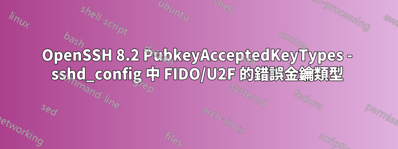 OpenSSH 8.2 PubkeyAcceptedKeyTypes - sshd_config 中 FIDO/U2F 的錯誤金鑰類型