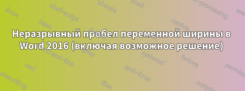 Неразрывный пробел переменной ширины в Word 2016 (включая возможное решение)