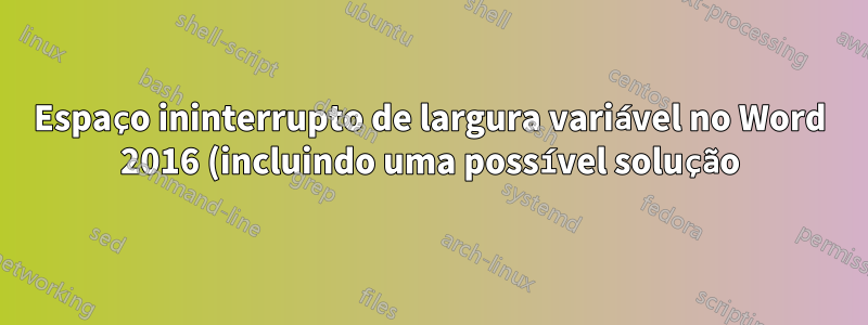 Espaço ininterrupto de largura variável no Word 2016 (incluindo uma possível solução)