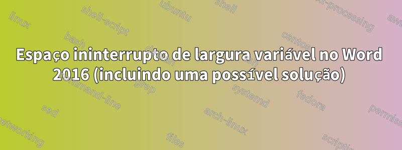 Espaço ininterrupto de largura variável no Word 2016 (incluindo uma possível solução)