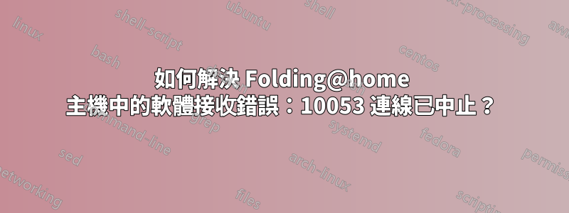 如何解決 Folding@home 主機中的軟體接收錯誤：10053 連線已中止？