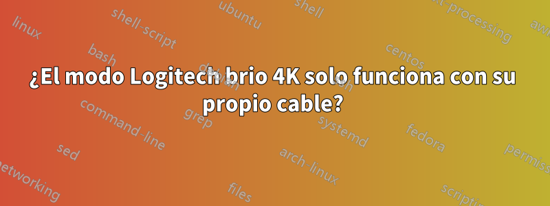 ¿El modo Logitech brio 4K solo funciona con su propio cable?