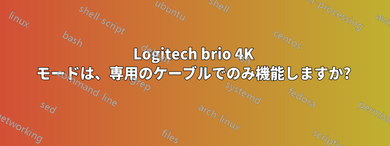 Logitech brio 4K モードは、専用のケーブルでのみ機能しますか?
