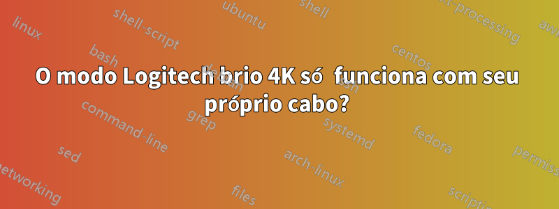 O modo Logitech brio 4K só funciona com seu próprio cabo?
