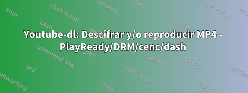 Youtube-dl: Descifrar y/o reproducir MP4 - PlayReady/DRM/cenc/dash