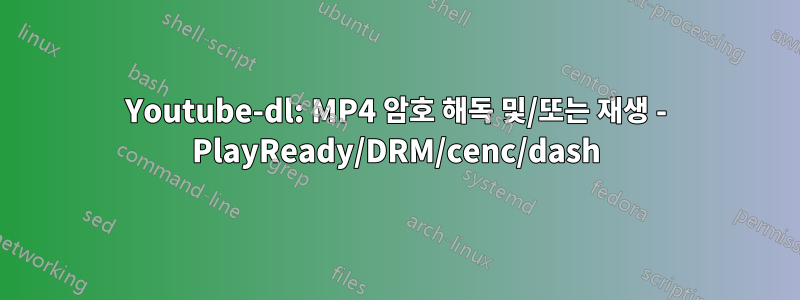 Youtube-dl: MP4 암호 해독 및/또는 재생 - PlayReady/DRM/cenc/dash