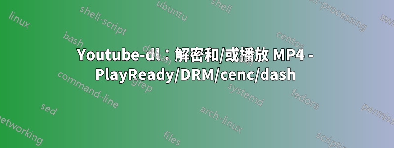 Youtube-dl：解密和/或播放 MP4 - PlayReady/DRM/cenc/dash