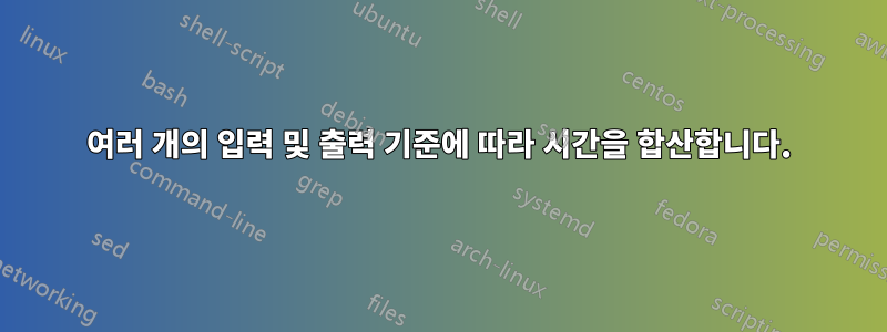 여러 개의 입력 및 출력 기준에 따라 시간을 합산합니다.