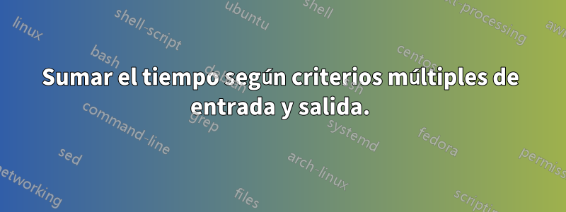 Sumar el tiempo según criterios múltiples de entrada y salida.