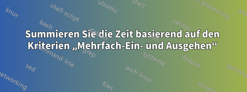 Summieren Sie die Zeit basierend auf den Kriterien „Mehrfach-Ein- und Ausgehen“