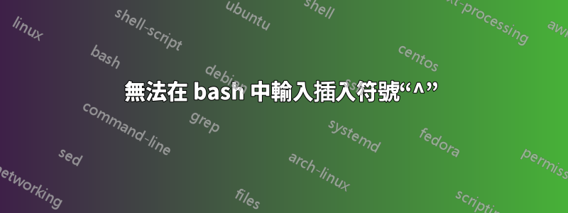 無法在 bash 中輸入插入符號“^”