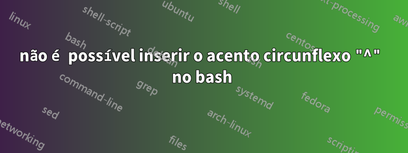 não é possível inserir o acento circunflexo "^" no bash