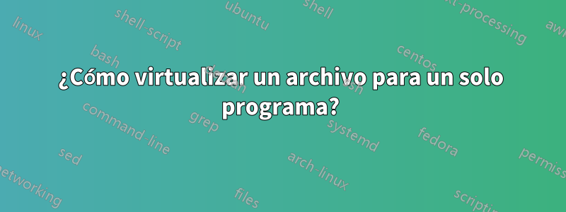 ¿Cómo virtualizar un archivo para un solo programa?