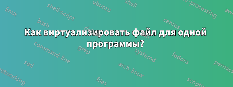 Как виртуализировать файл для одной программы?