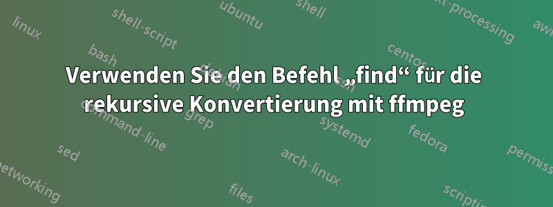Verwenden Sie den Befehl „find“ für die rekursive Konvertierung mit ffmpeg