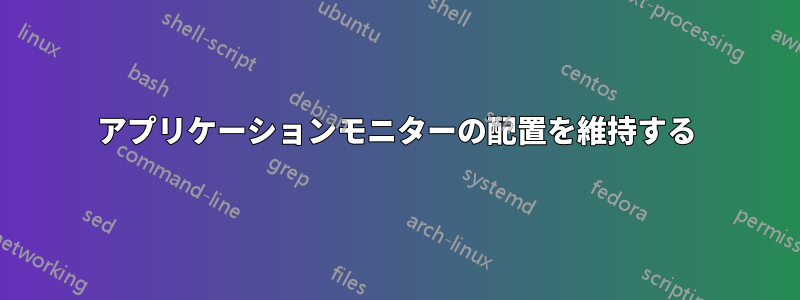 アプリケーションモニターの配置を維持する