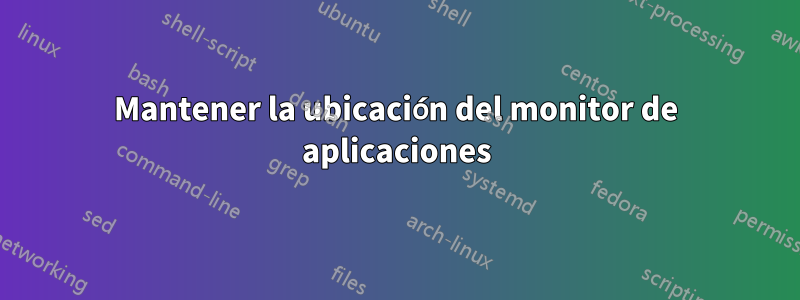Mantener la ubicación del monitor de aplicaciones