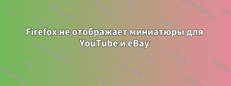 Firefox не отображает миниатюры для YouTube и eBay