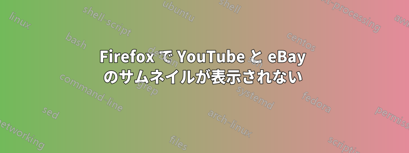 Firefox で YouTube と eBay のサムネイルが表示されない