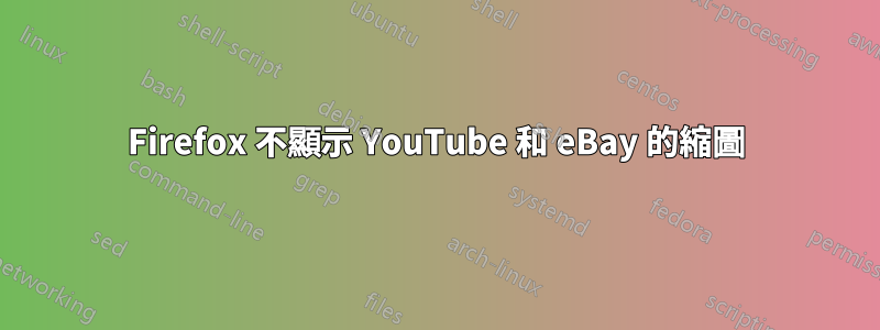 Firefox 不顯示 YouTube 和 eBay 的縮圖