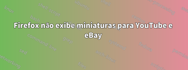 Firefox não exibe miniaturas para YouTube e eBay