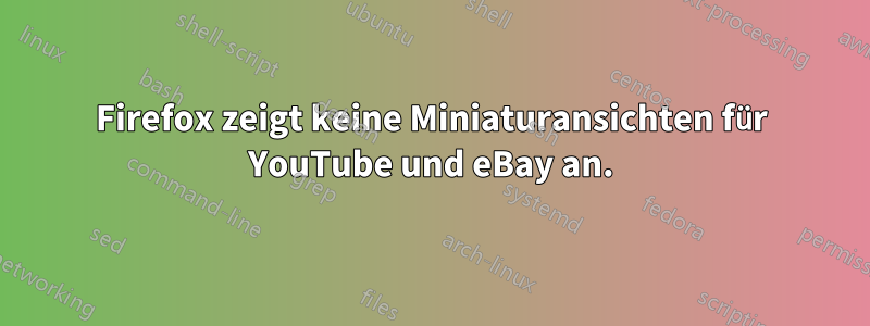 Firefox zeigt keine Miniaturansichten für YouTube und eBay an.