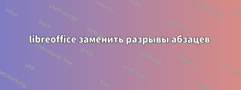 libreoffice заменить разрывы абзацев