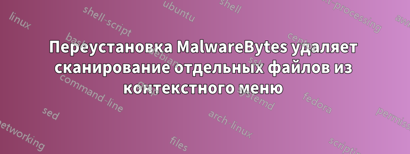 Переустановка MalwareBytes удаляет сканирование отдельных файлов из контекстного меню