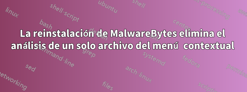 La reinstalación de MalwareBytes elimina el análisis de un solo archivo del menú contextual