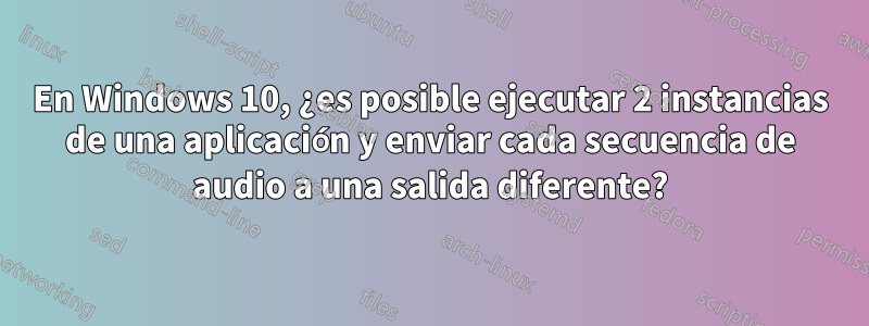 En Windows 10, ¿es posible ejecutar 2 instancias de una aplicación y enviar cada secuencia de audio a una salida diferente?