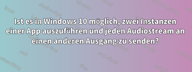 Ist es in Windows 10 möglich, zwei Instanzen einer App auszuführen und jeden Audiostream an einen anderen Ausgang zu senden?