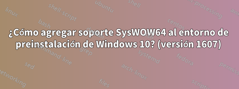 ¿Cómo agregar soporte SysWOW64 al entorno de preinstalación de Windows 10? (versión 1607)